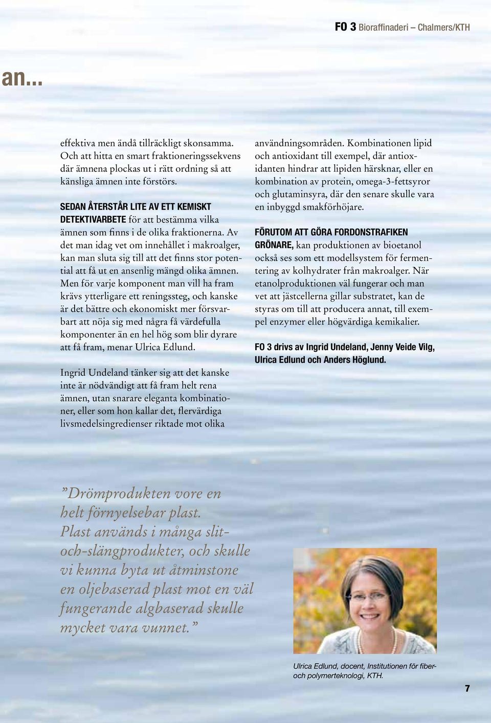 Av det man idag vet om innehållet i makroalger, kan man sluta sig till att det finns stor potential att få ut en ansenlig mängd olika ämnen.