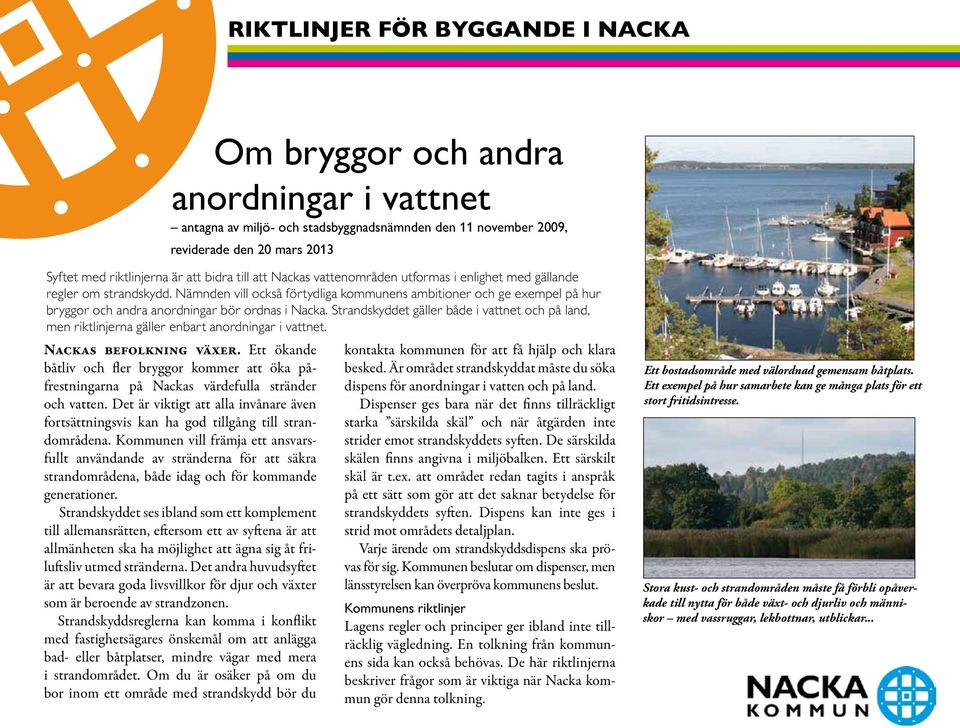 Nämnden vill också förtydliga kommunens ambitioner och ge exempel på hur bryggor och andra anordningar bör ordnas i Nacka.