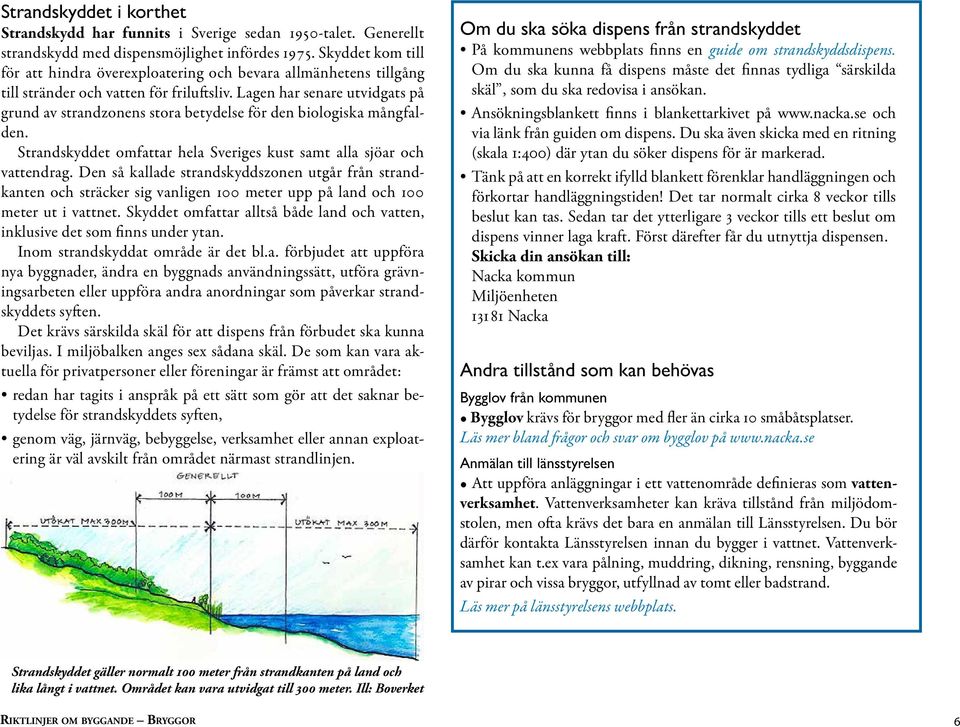 Lagen har senare utvidgats på grund av strandzonens stora betydelse för den biologiska mångfalden. Strandskyddet omfattar hela Sveriges kust samt alla sjöar och vattendrag.