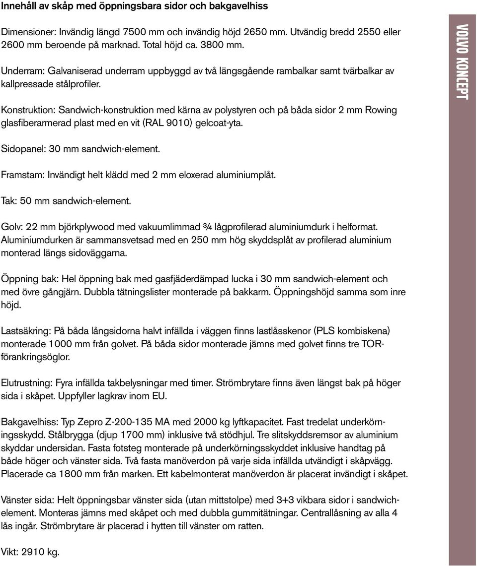 Konstruktion: Sandwich-konstruktion med kärna av polystyren och på båda sidor 2 mm Rowing glasfiberarmerad plast med en vit (RAL 9010) gelcoat-yta. Sidopanel: 30 mm sandwich-element.