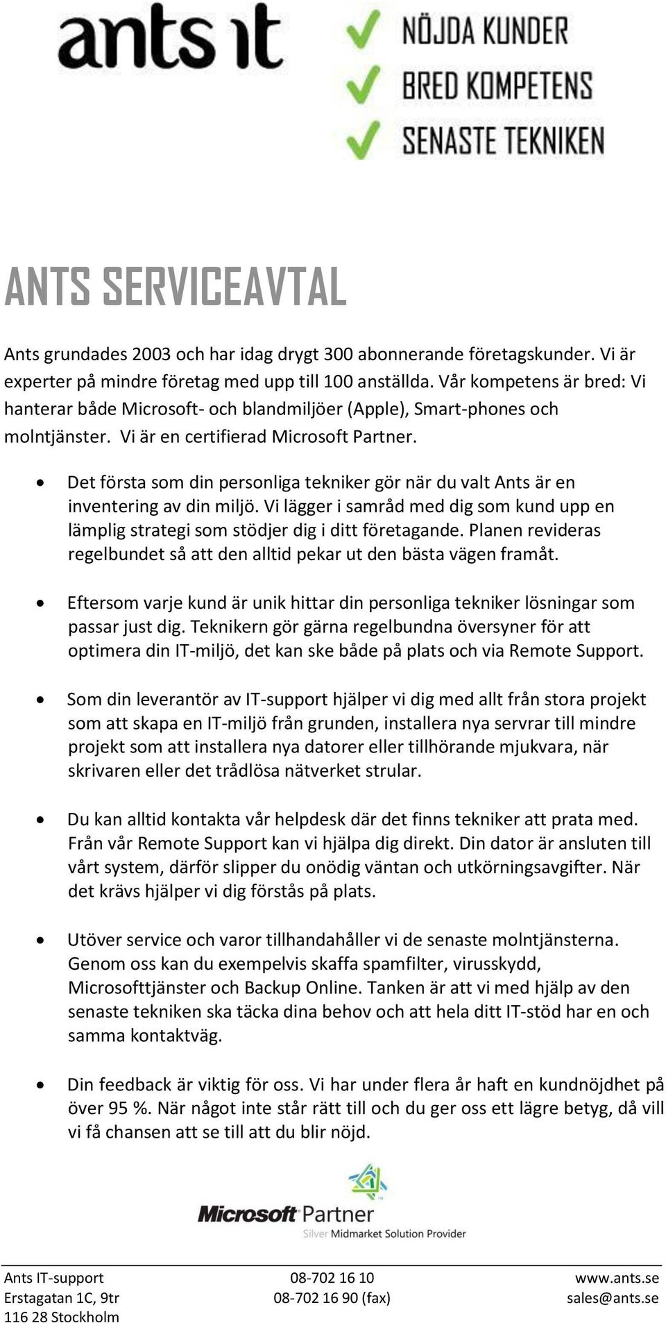 Det första som din personliga tekniker gör när du valt Ants är en inventering av din miljö. Vi lägger i samråd med dig som kund upp en lämplig strategi som stödjer dig i ditt företagande.