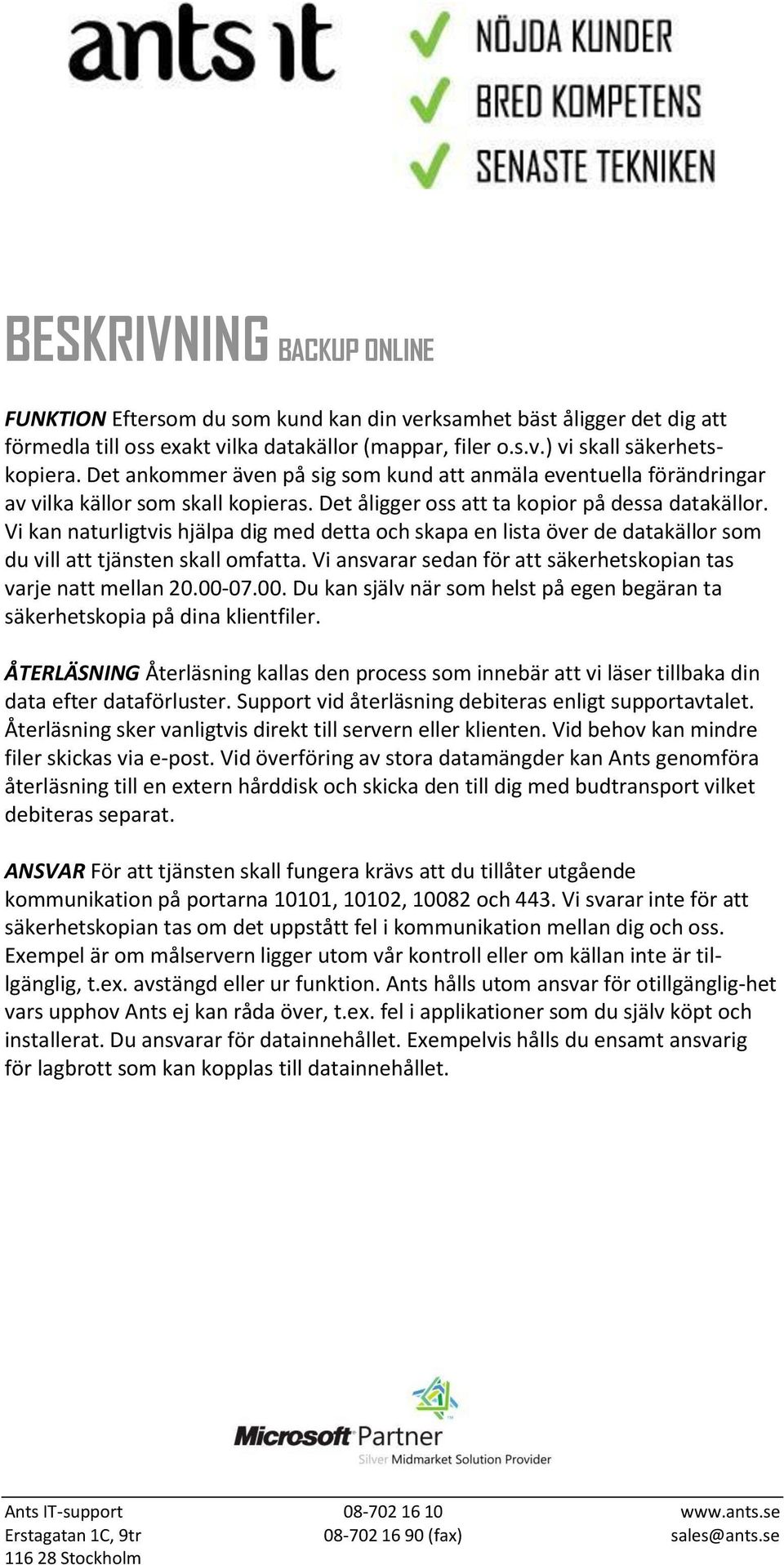 Vi kan naturligtvis hjälpa dig med detta och skapa en lista över de datakällor som du vill att tjänsten skall omfatta. Vi ansvarar sedan för att säkerhetskopian tas varje natt mellan 20.00-