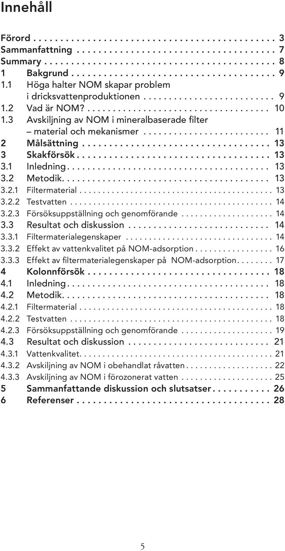 3 Avskiljning av NOM i mineralbaserade filter material och mekanismer......................... 11 2 Målsättning................................... 13 3 Skakförsök.................................... 13 3.1 Inledning.
