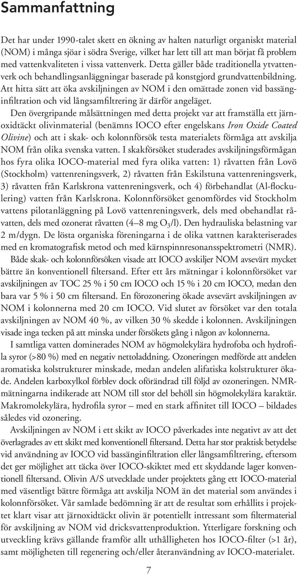 Att hitta sätt att öka avskiljningen av NOM i den omättade zonen vid bassänginfiltration och vid långsamfiltrering är därför angeläget.