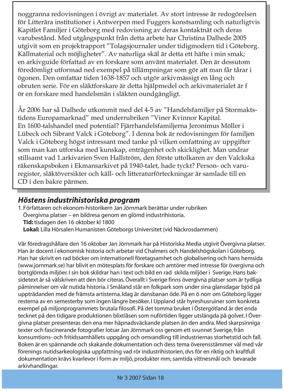 varubestånd. Med utgångspunkt från detta arbete har Christina Dalhede 2005 utgivit som en projektrapport Tolagsjournaler under tidigmodern tid i Göteborg. Källmaterial och möjligheter.
