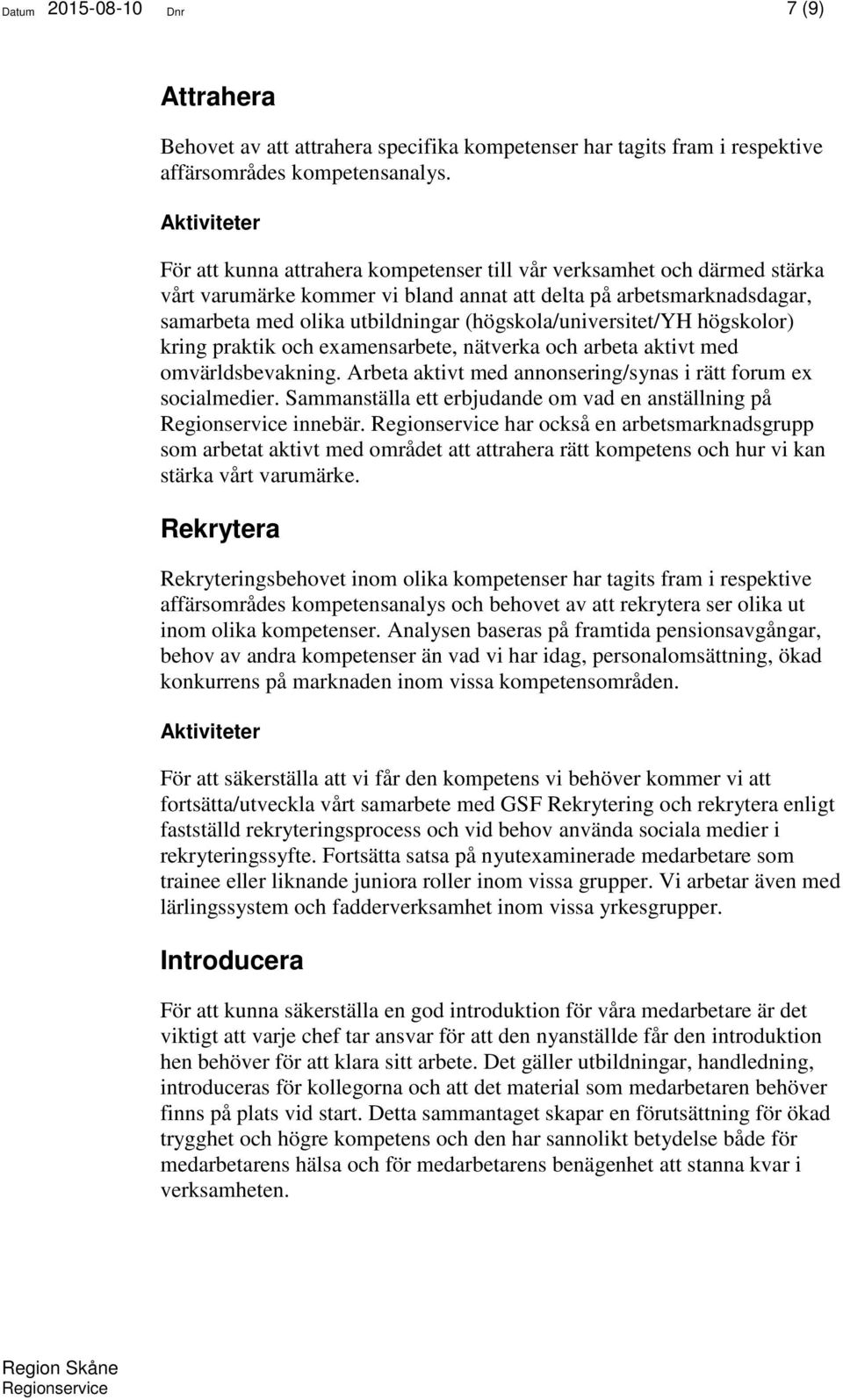 (högskola/universitet/yh högskolor) kring praktik och examensarbete, nätverka och arbeta aktivt med omvärldsbevakning. Arbeta aktivt med annonsering/synas i rätt forum ex socialmedier.