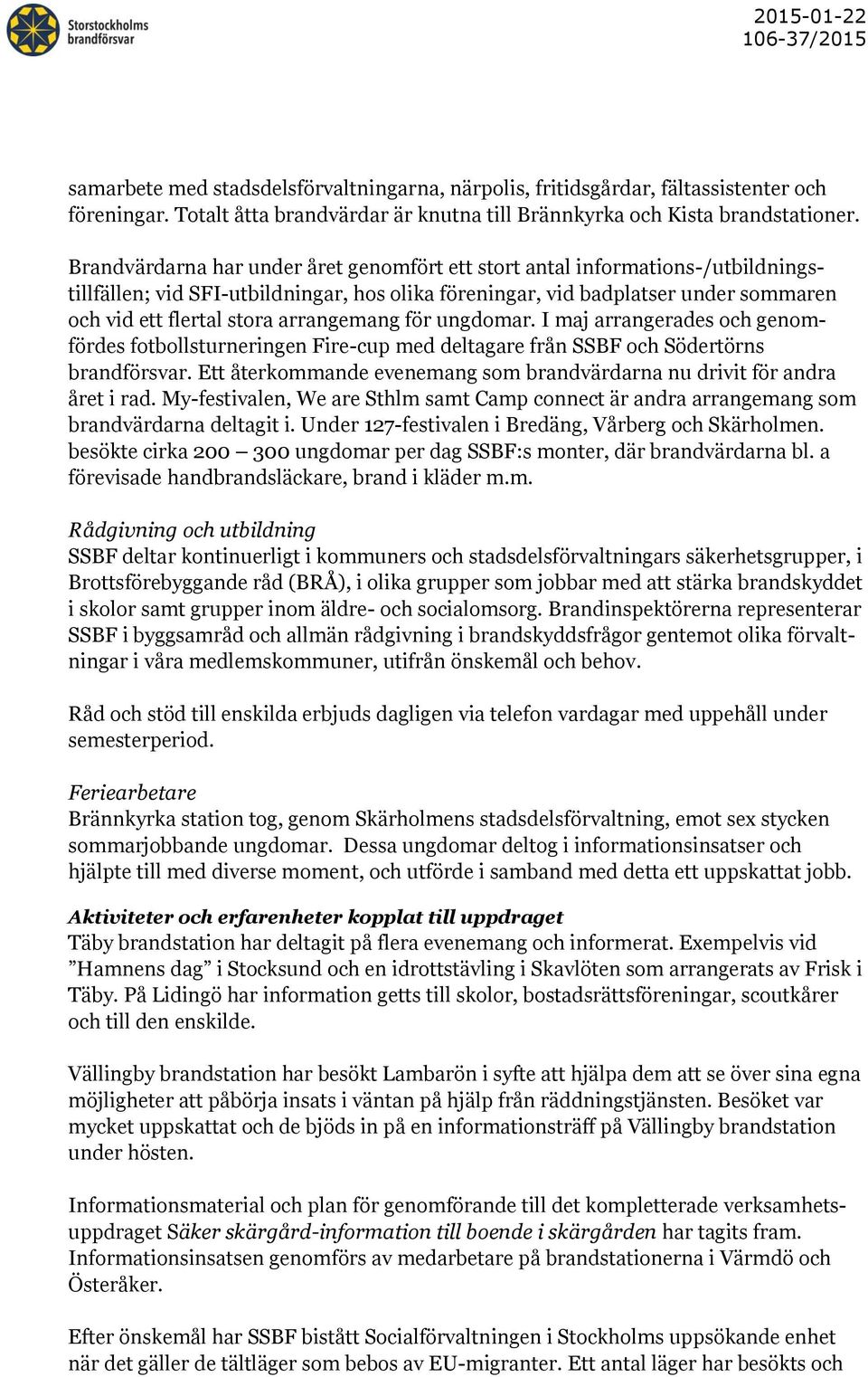 arrangemang för ungdomar. I maj arrangerades och genomfördes fotbollsturneringen Fire-cup med deltagare från SSBF och Södertörns brandförsvar.