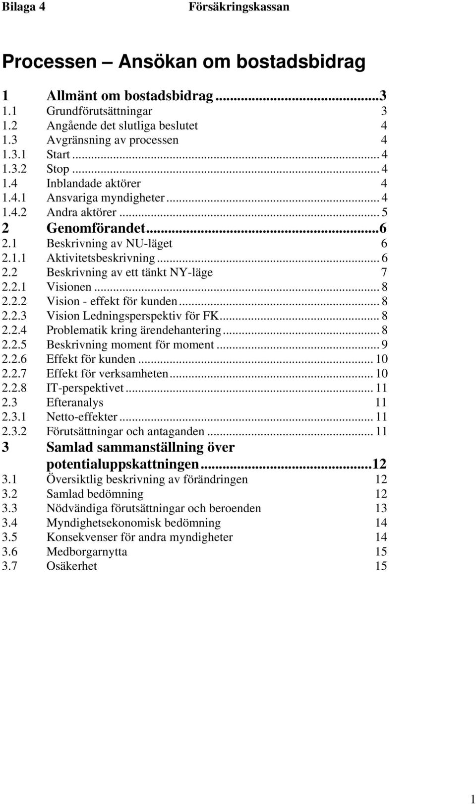 2.2 Vision - effekt för kunden... 8 2.2.3 Vision Ledningsperspektiv för FK... 8 2.2.4 Problematik kring ärendehantering... 8 2.2.5 Beskrivning moment för moment... 9 2.2.6 Effekt för kunden... 10 2.2.7 Effekt för verksamheten.