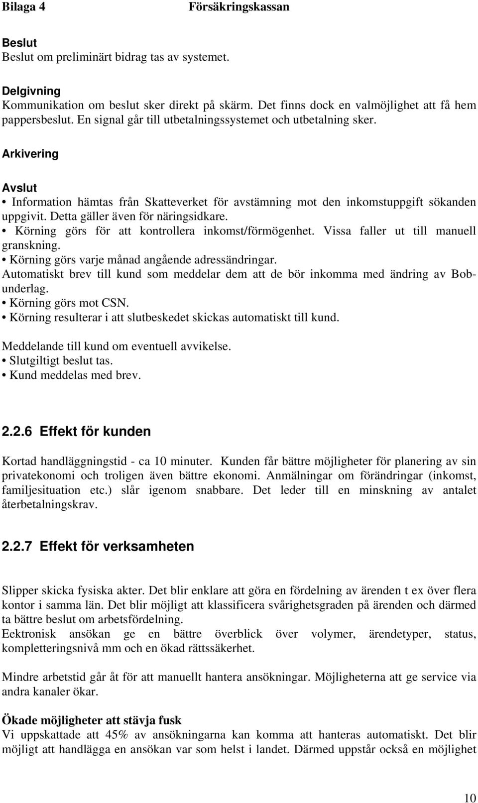 Detta gäller även för näringsidkare. Körning görs för att kontrollera inkomst/förmögenhet. Vissa faller ut till manuell granskning. Körning görs varje månad angående adressändringar.