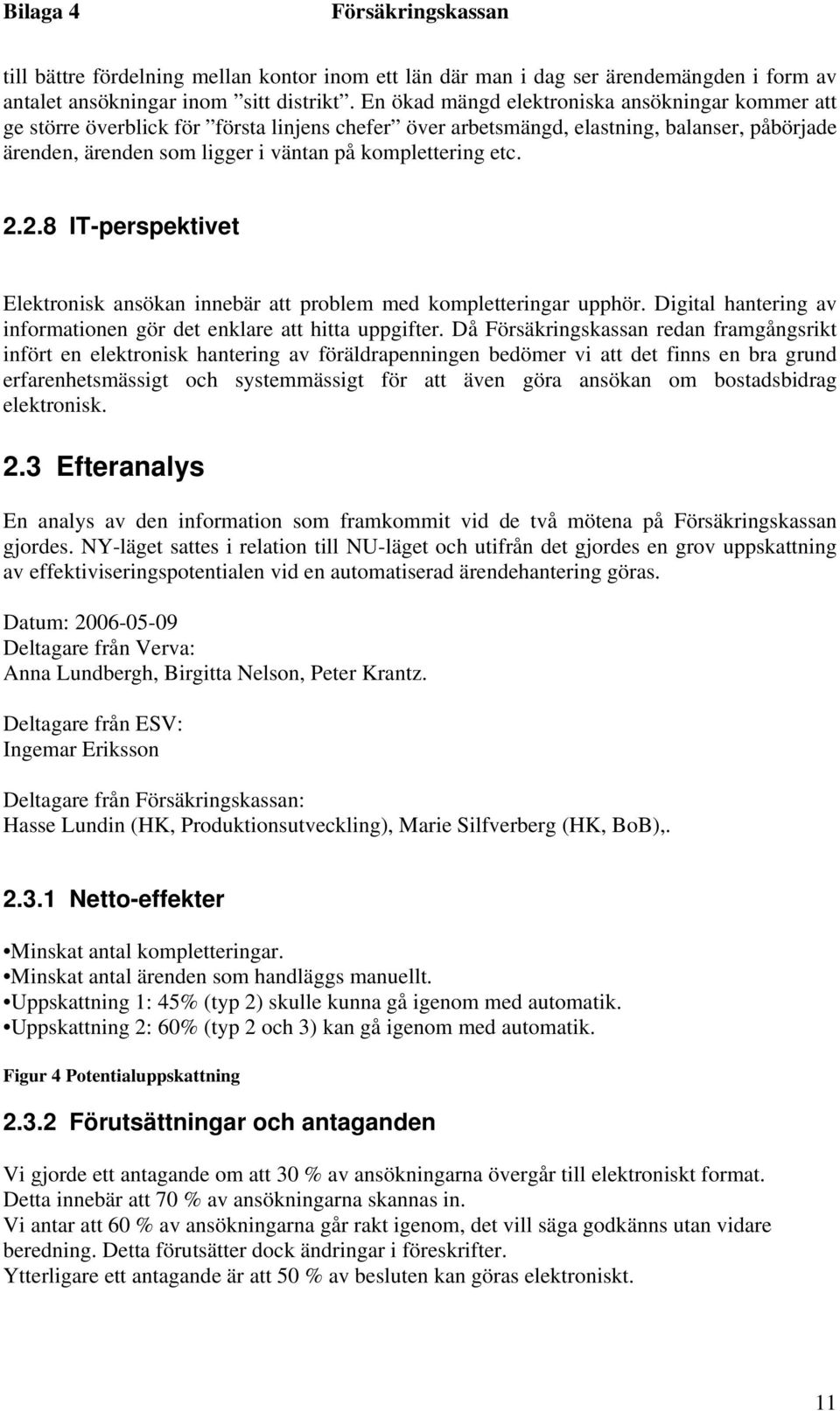 etc. 2.2.8 IT-perspektivet Elektronisk ansökan innebär att problem med kompletteringar upphör. Digital hantering av informationen gör det enklare att hitta uppgifter.