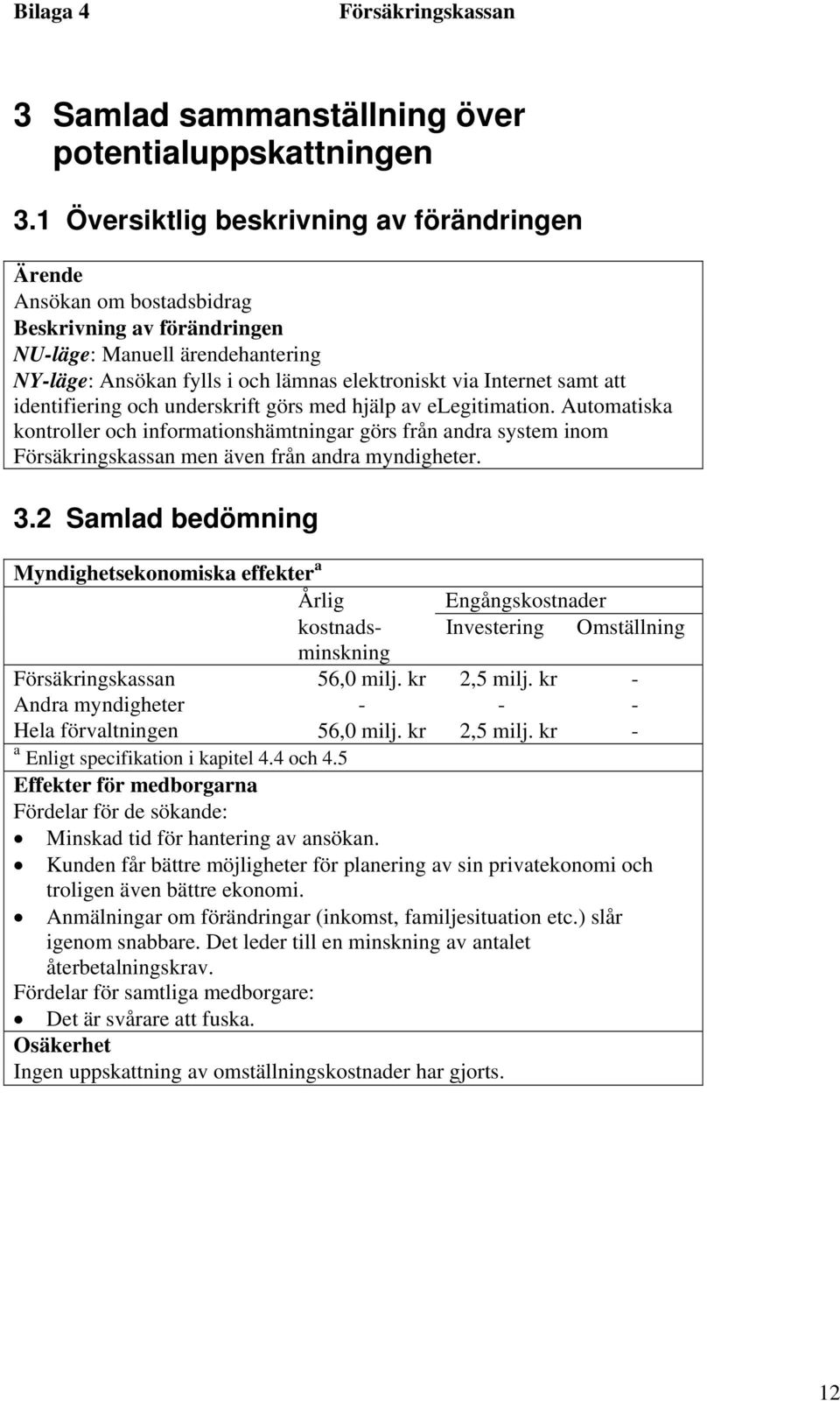 samt att identifiering och underskrift görs med hjälp av elegitimation. Automatiska kontroller och informationshämtningar görs från andra system inom men även från andra myndigheter. 3.