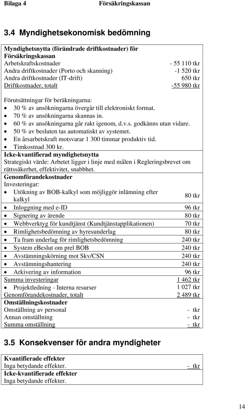 60 % av ansökningarna går rakt igenom, d.v.s. godkänns utan vidare. 50 % av besluten tas automatiskt av systemet. En årsarbetskraft motsvarar 1 300 timmar produktiv tid. Timkostnad 300 kr.