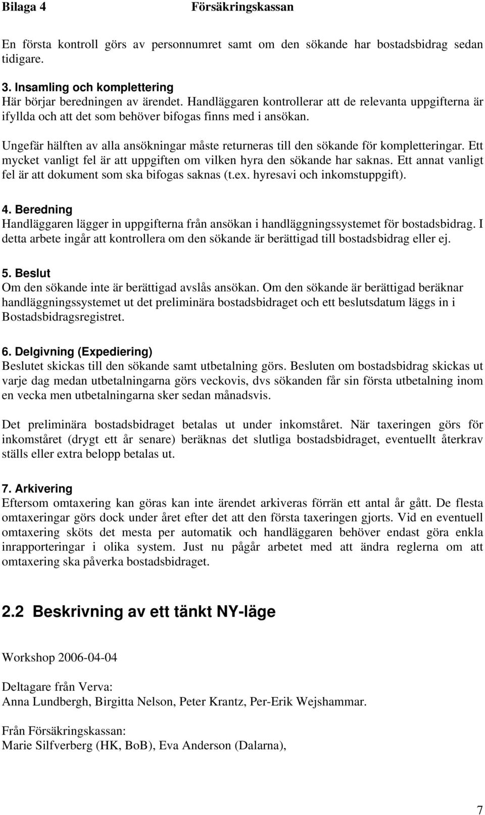 Ungefär hälften av alla ansökningar måste returneras till den sökande för kompletteringar. Ett mycket vanligt fel är att uppgiften om vilken hyra den sökande har saknas.