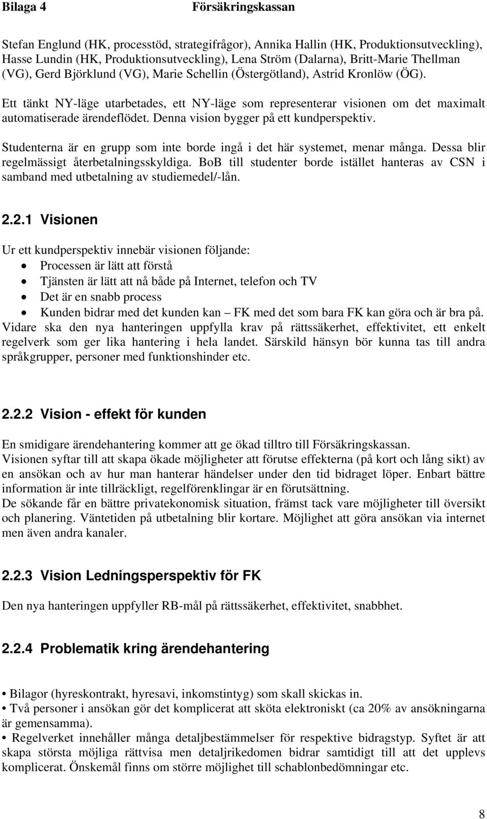 Denna vision bygger på ett kundperspektiv. Studenterna är en grupp som inte borde ingå i det här systemet, menar många. Dessa blir regelmässigt återbetalningsskyldiga.