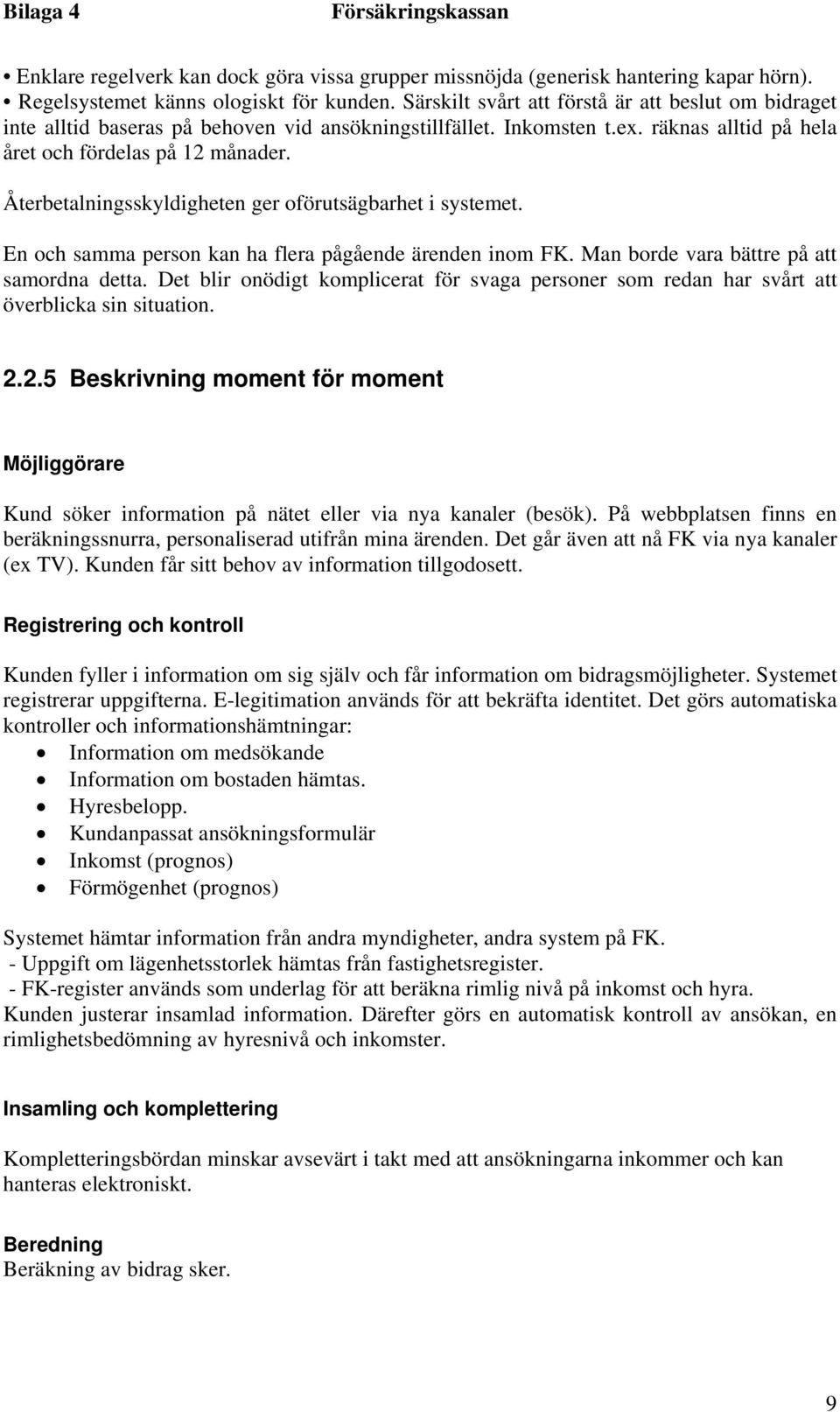 Återbetalningsskyldigheten ger oförutsägbarhet i systemet. En och samma person kan ha flera pågående ärenden inom FK. Man borde vara bättre på att samordna detta.