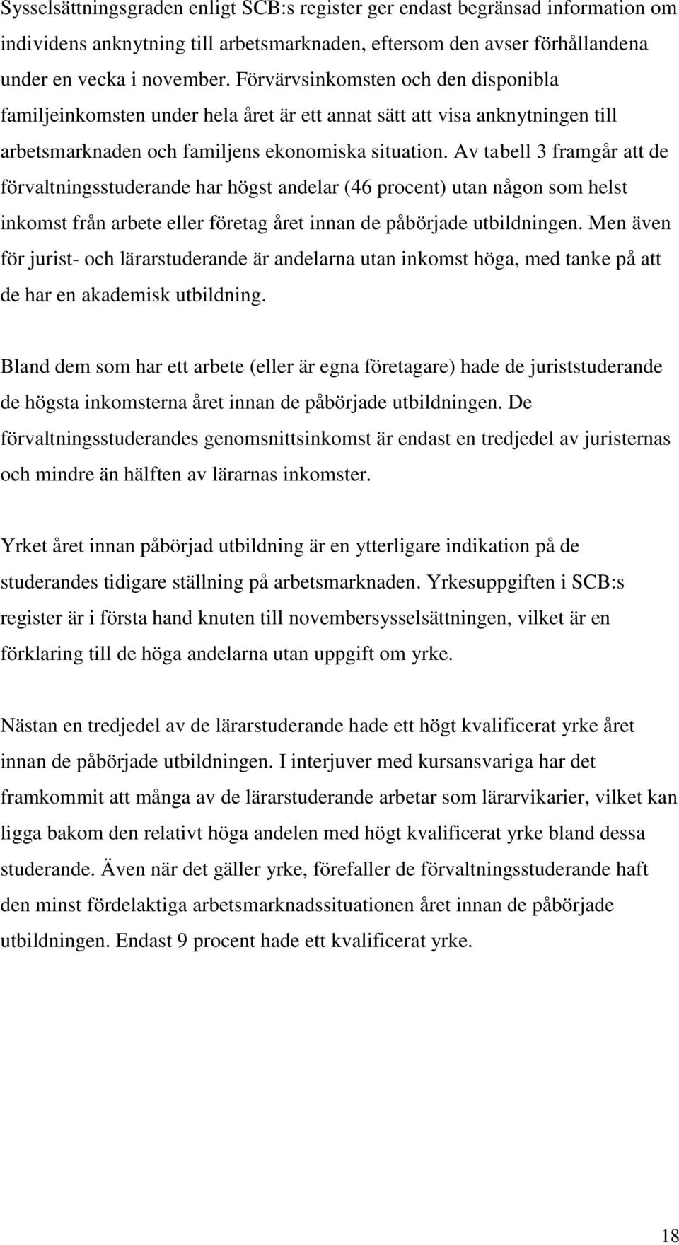 Av tabell 3 framgår att de förvaltningsstuderande har högst andelar (46 procent) utan någon som helst inkomst från arbete eller företag året innan de påbörjade utbildningen.