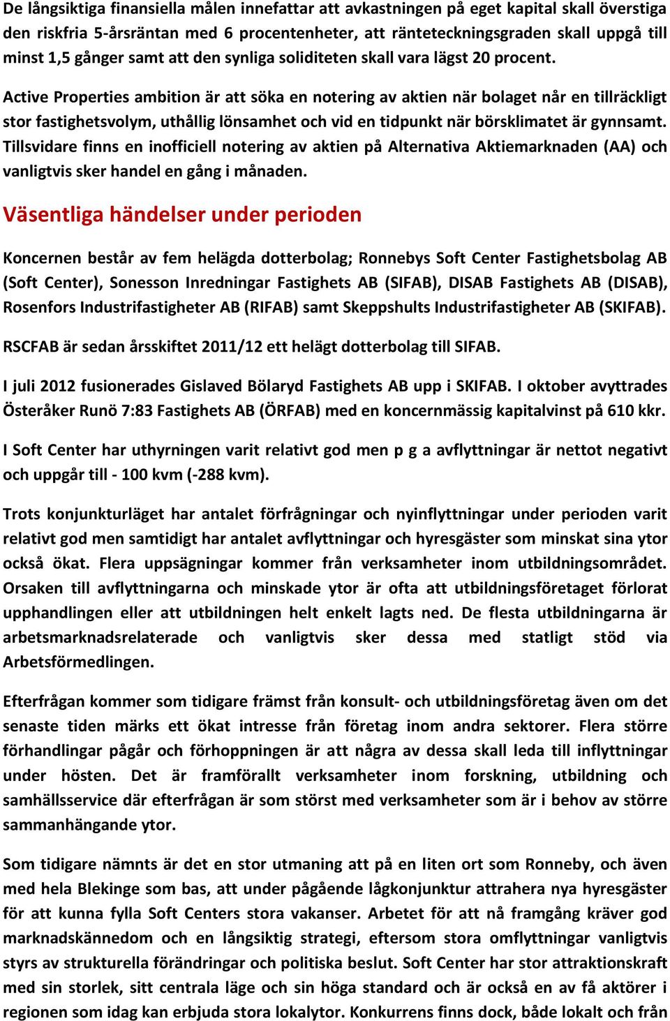 Active Properties ambition är att söka en notering av aktien när bolaget når en tillräckligt stor fastighetsvolym, uthållig lönsamhet och vid en tidpunkt när börsklimatet är gynnsamt.