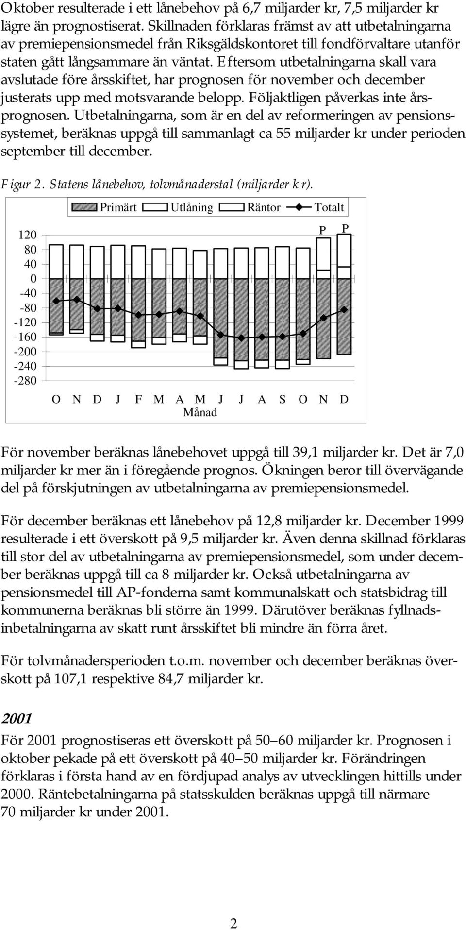 Eftersom utbetalningarna skall vara avslutade före årsskiftet, har prognosen för november och december justerats upp med motsvarande belopp. Följaktligen påverkas inte årsprognosen.