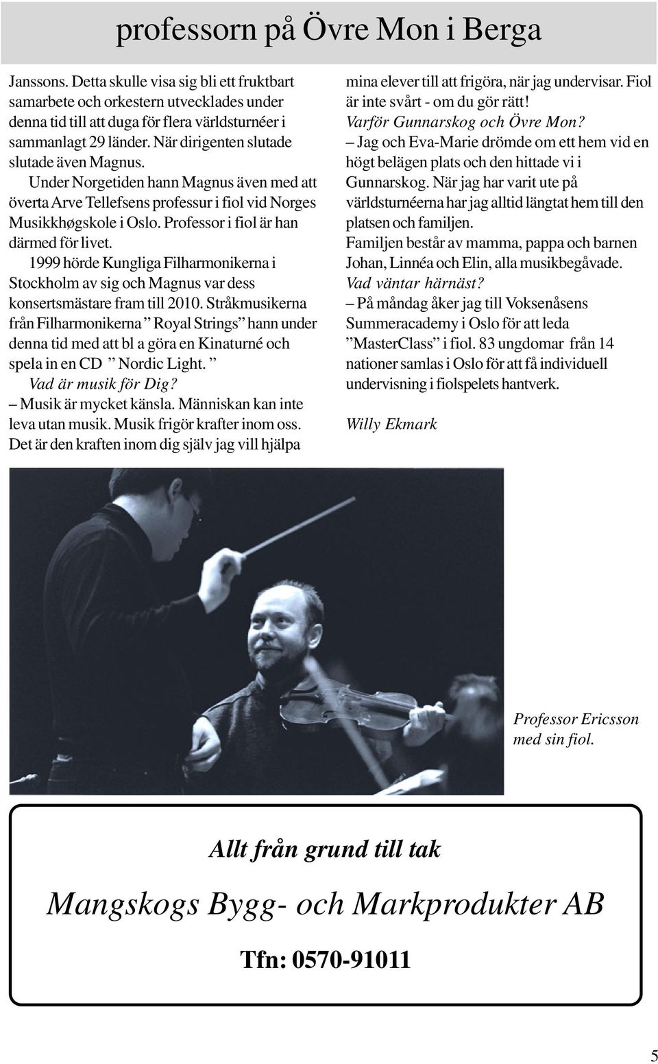 Professor i fiol är han därmed för livet. 1999 hörde Kungliga Filharmonikerna i Stockholm av sig och Magnus var dess konsertsmästare fram till 2010.