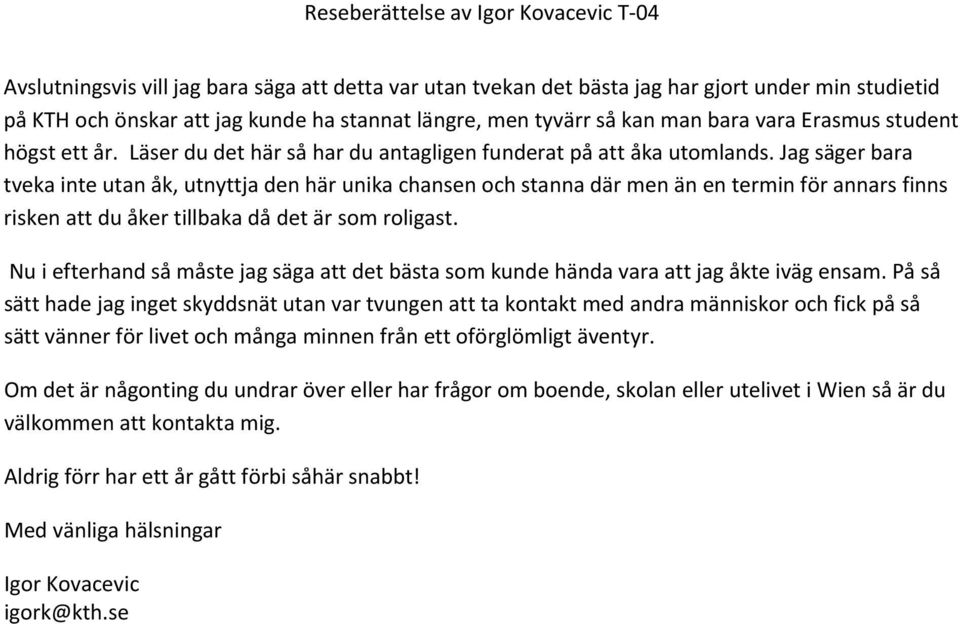 Jag säger bara tveka inte utan åk, utnyttja den här unika chansen och stanna där men än en termin för annars finns risken att du åker tillbaka då det är som roligast.