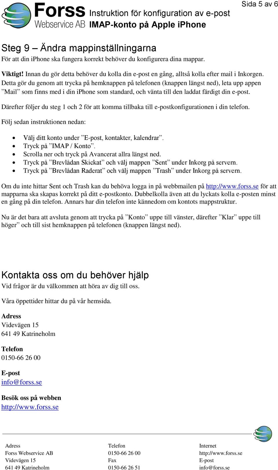 Detta gör du genom att trycka på hemknappen på telefonen (knappen längst ned), leta upp appen Mail som finns med i din iphone som standard, och vänta till den laddat färdigt din e-post.