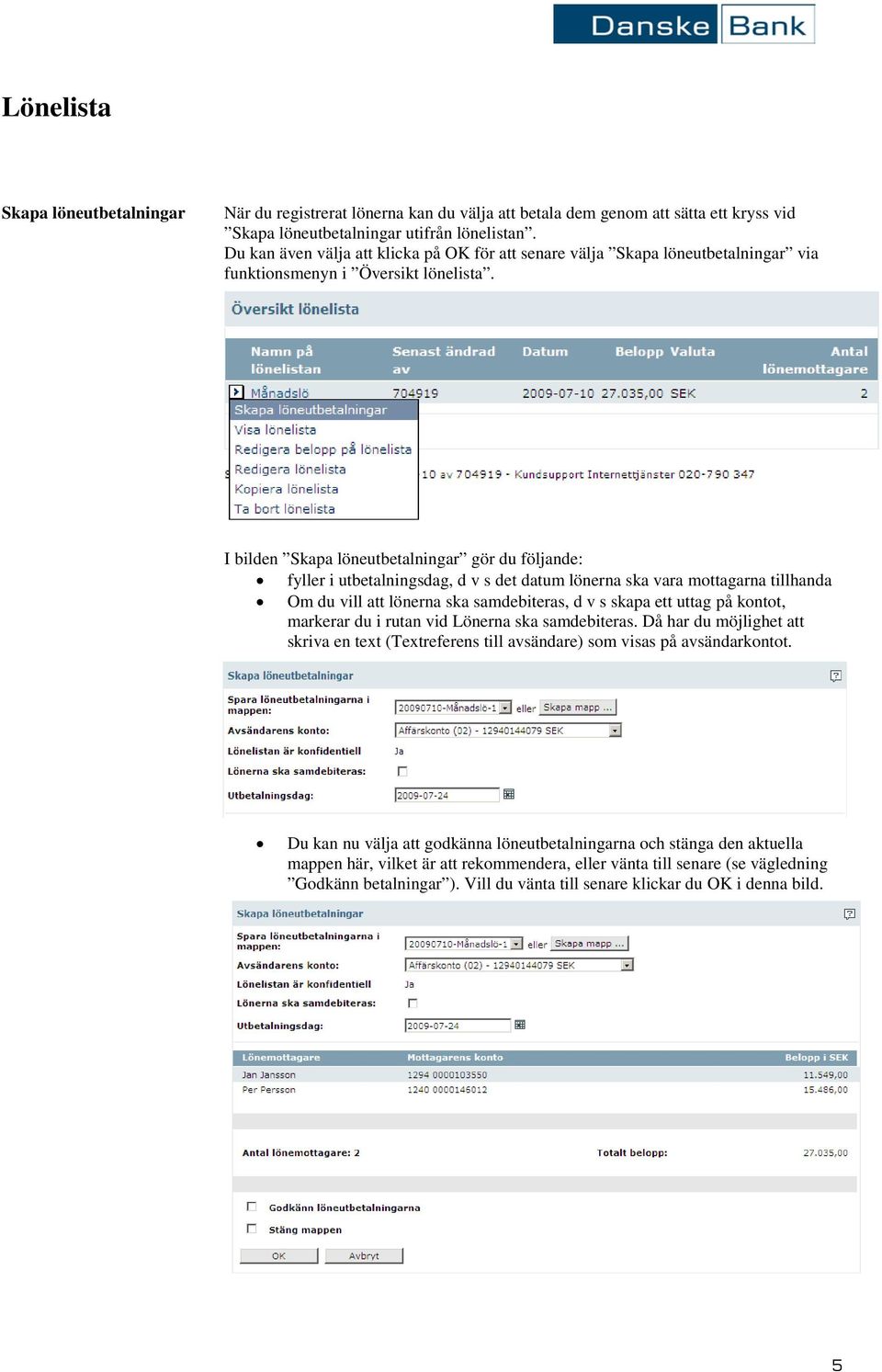 I bilden Skapa löneutbetalningar gör du följande: fyller i utbetalningsdag, d v s det datum lönerna ska vara mottagarna tillhanda Om du vill att lönerna ska samdebiteras, d v s skapa ett uttag på