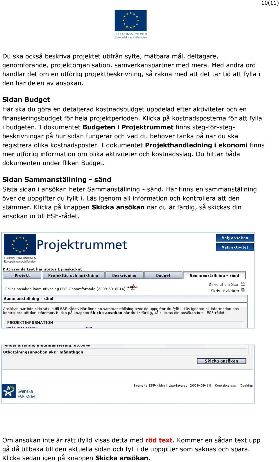 Sidan Budget Här ska du göra en detaljerad kostnadsbudget uppdelad efter aktiviteter och en finansieringsbudget för hela projektperioden. Klicka på kostnadsposterna för att fylla i budgeten.