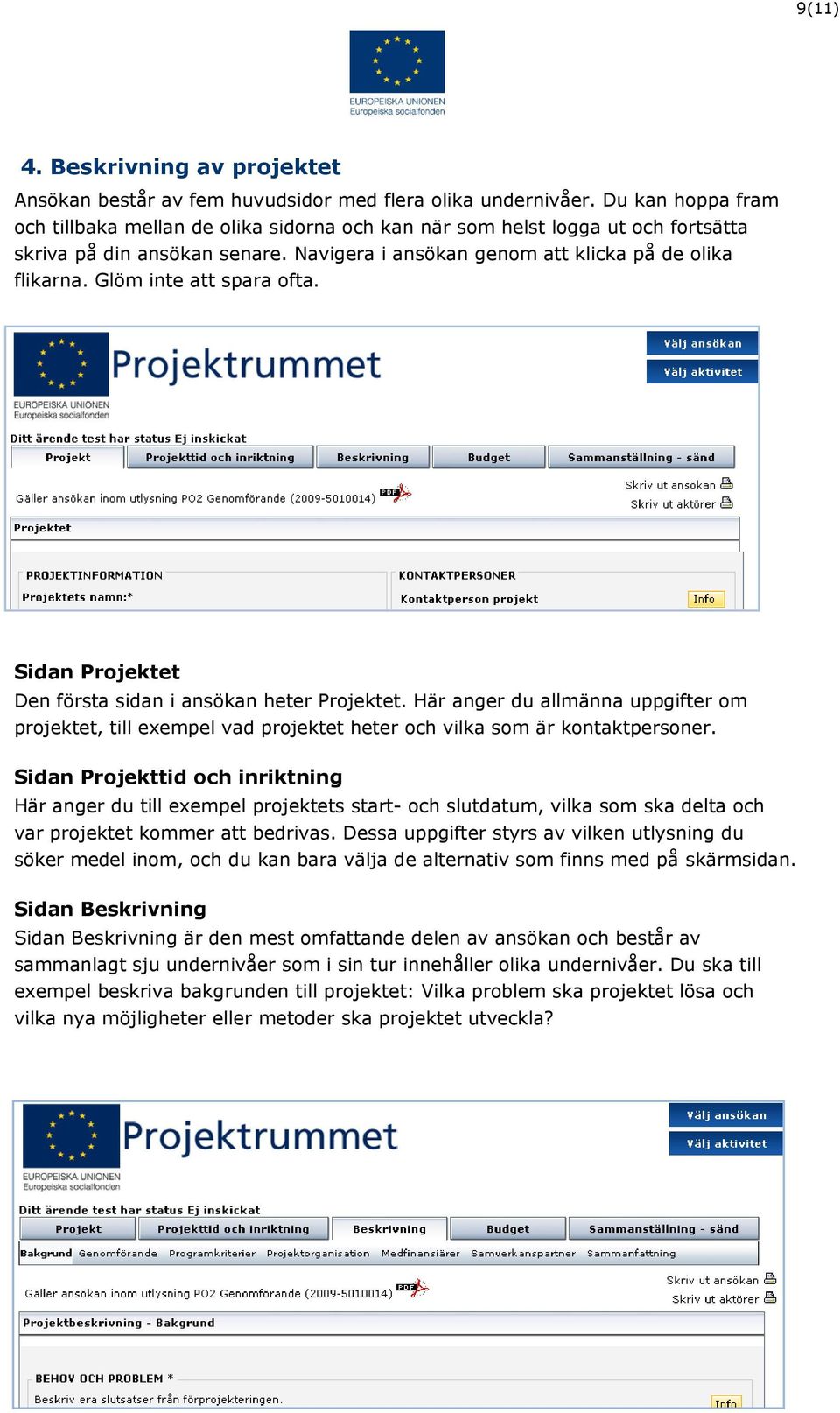 Glöm inte att spara ofta. Sidan Projektet Den första sidan i ansökan heter Projektet. Här anger du allmänna uppgifter om projektet, till exempel vad projektet heter och vilka som är kontaktpersoner.