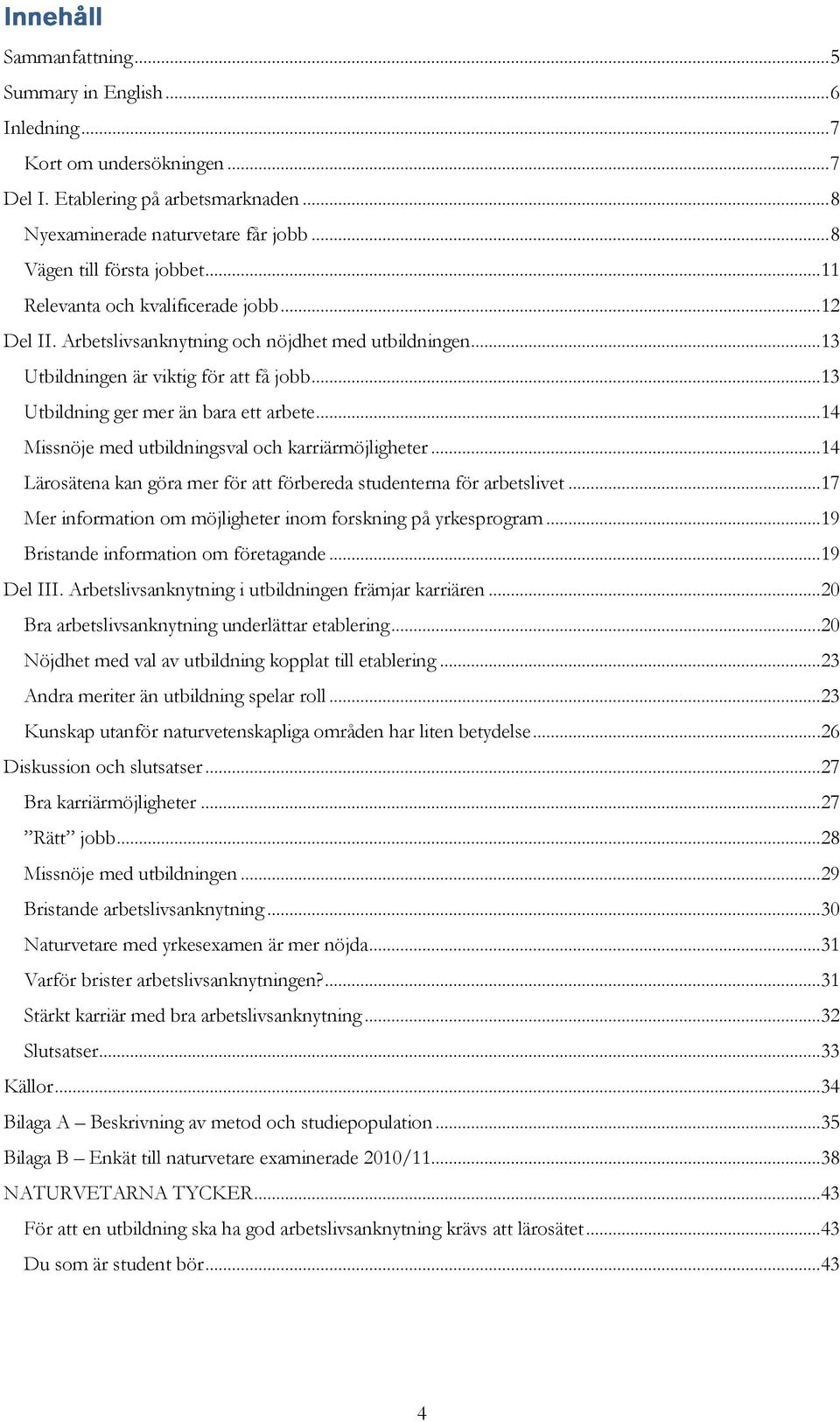 .. Missnöje med utbildningsval och karriärmöjligheter... Lärosätena kan göra mer för att förbereda studenterna för arbetslivet... Mer information om möjligheter inom forskning på yrkesprogram.