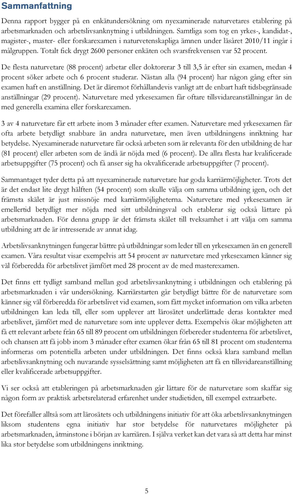 Totalt fick drygt 00 personer enkäten och svarsfrekvensen var procent.