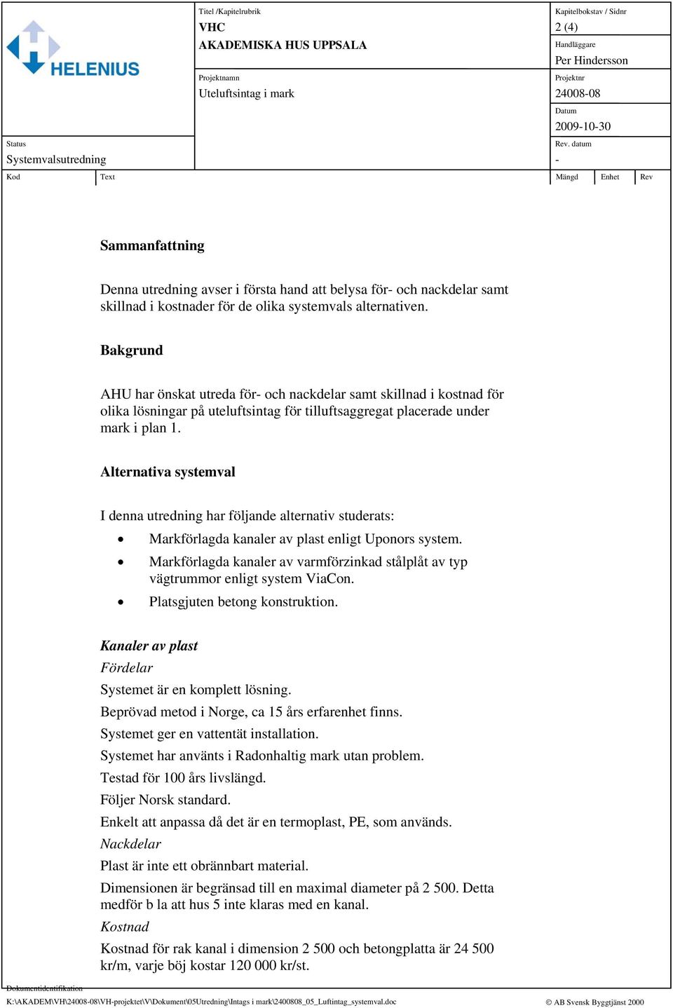 Bakgrund AHU har önskat utreda för- och nackdelar samt skillnad i kostnad för olika lösningar på uteluftsintag för tilluftsaggregat placerade under mark i plan 1.