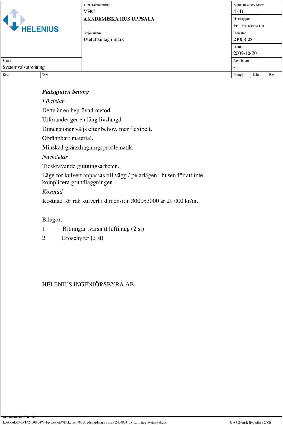 Obrännbart material. Minskad gränsdragningsproblematik. Nackdelar Tidskrävande gjutningsarbeten. Läge för kulvert anpassas till vägg / pelarlägen i husen för att inte komplicera grundläggningen.
