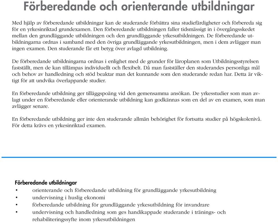 De förberedande utbildningarna ordnas i samband med den övriga grundläggande yrkesutbildningen, men i dem avlägger man ingen examen. Den studerande får ett betyg över avlagd utbildning.