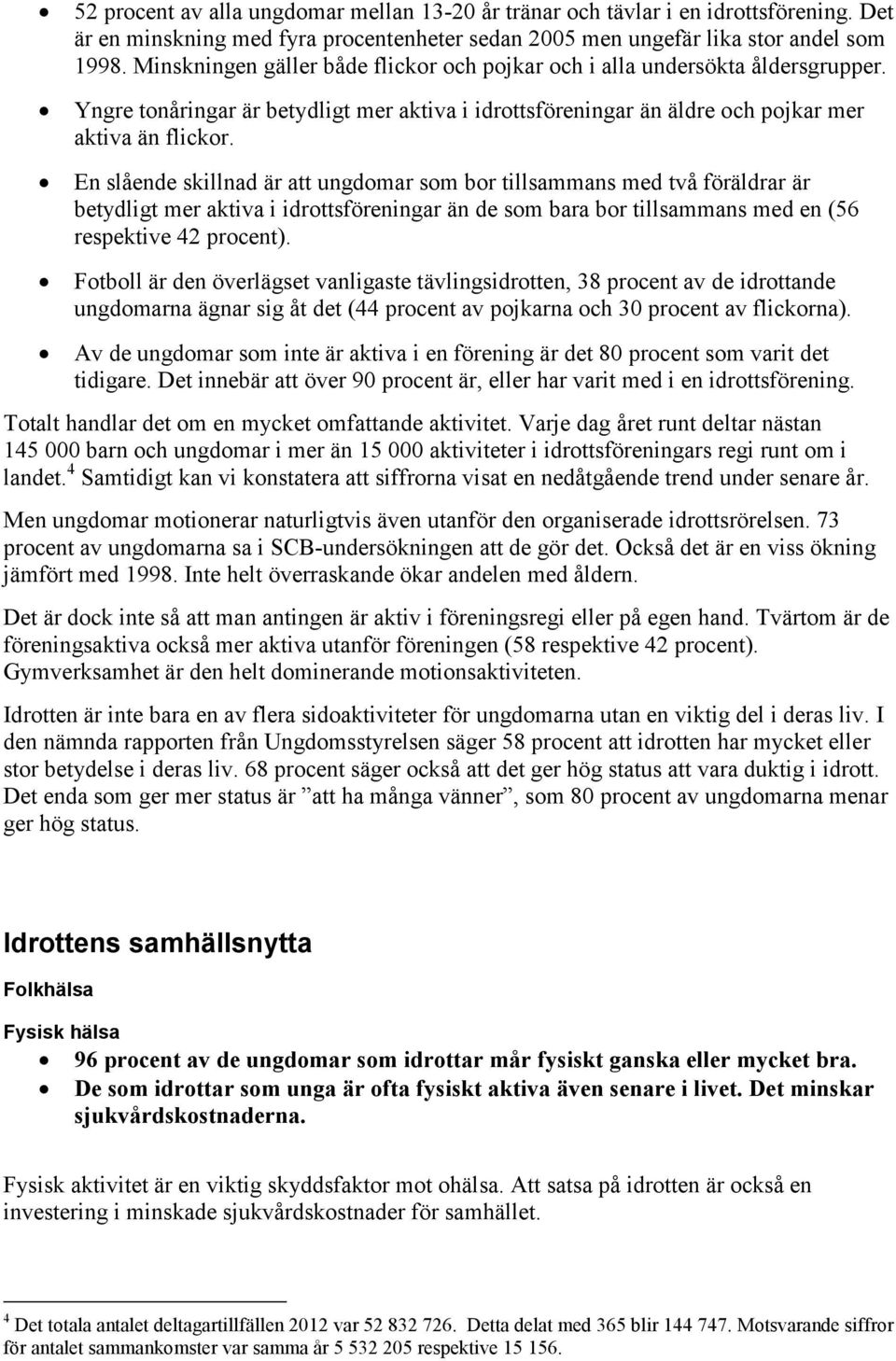 En slående skillnad är att ungdomar som bor tillsammans med två föräldrar är betydligt mer aktiva i idrottsföreningar än de som bara bor tillsammans med en (56 respektive 42 procent).