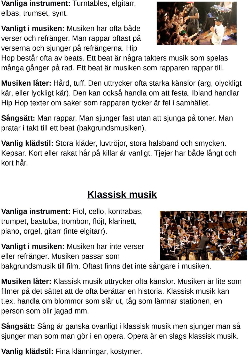 Den uttrycker ofta starka känslor (arg, olyckligt kär, eller lyckligt kär). Den kan också handla om att festa. Ibland handlar Hip Hop texter om saker som rapparen tycker är fel i samhället.