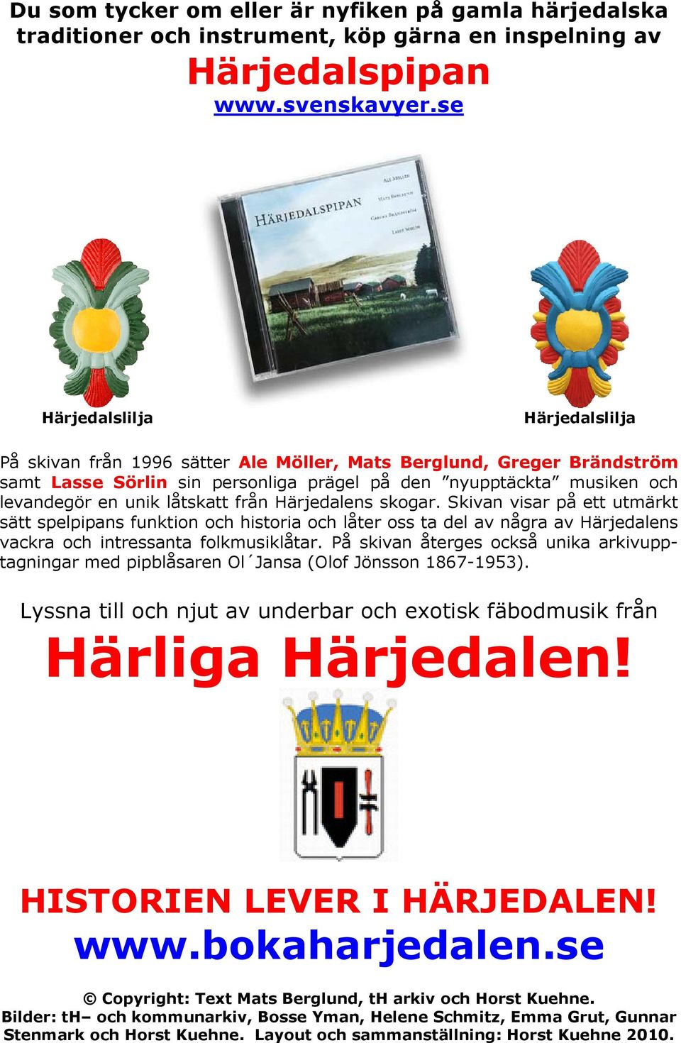 låtskatt från Härjedalens skogar. Skivan visar på ett utmärkt sätt spelpipans funktion och historia och låter oss ta del av några av Härjedalens vackra och intressanta folkmusiklåtar.