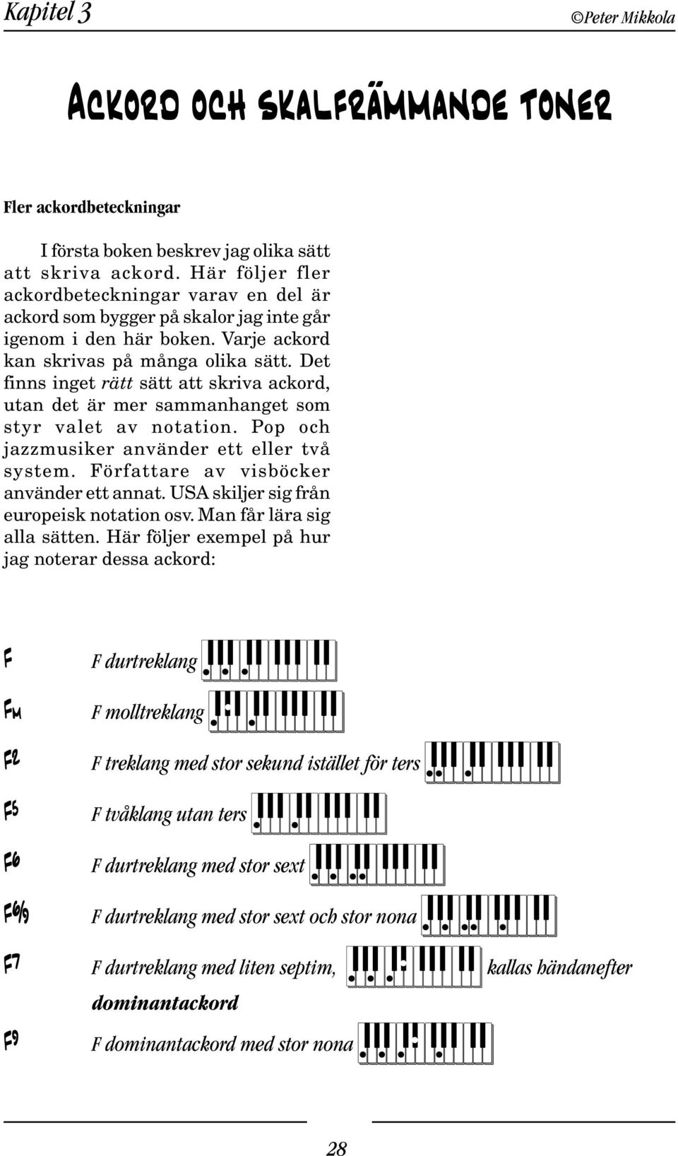 Det finns inget rätt sätt att skriva ackord, utan det är mer sammanhanget som styr valet av notation. Pop och jazzmusiker använder ett eller två system. Författare av visböcker använder ett annat.