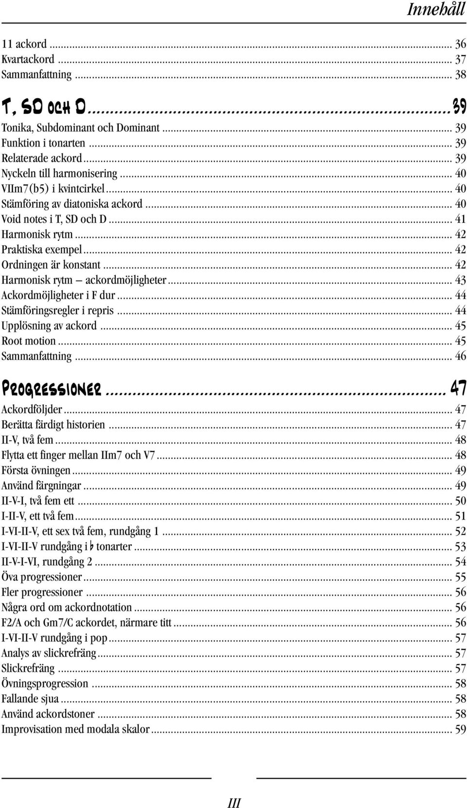 .. 42 Harmonisk rytm ackordmöjligheter... 43 Ackordmöjligheter i F dur... 44 Stämföringsregler i repris... 44 Upplösning av ackord... 45 Root motion... 45 Sammanfattning... 46 Progressioner.