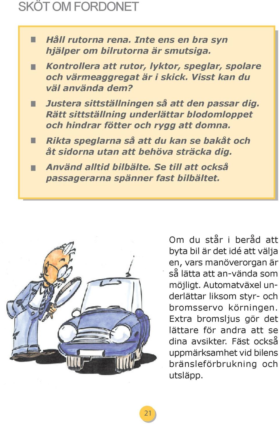 Rikta speglarna så att du kan se bakåt och åt sidorna utan att behöva sträcka dig. Använd alltid bilbälte. Se till att också passagerarna spänner fast bilbältet.