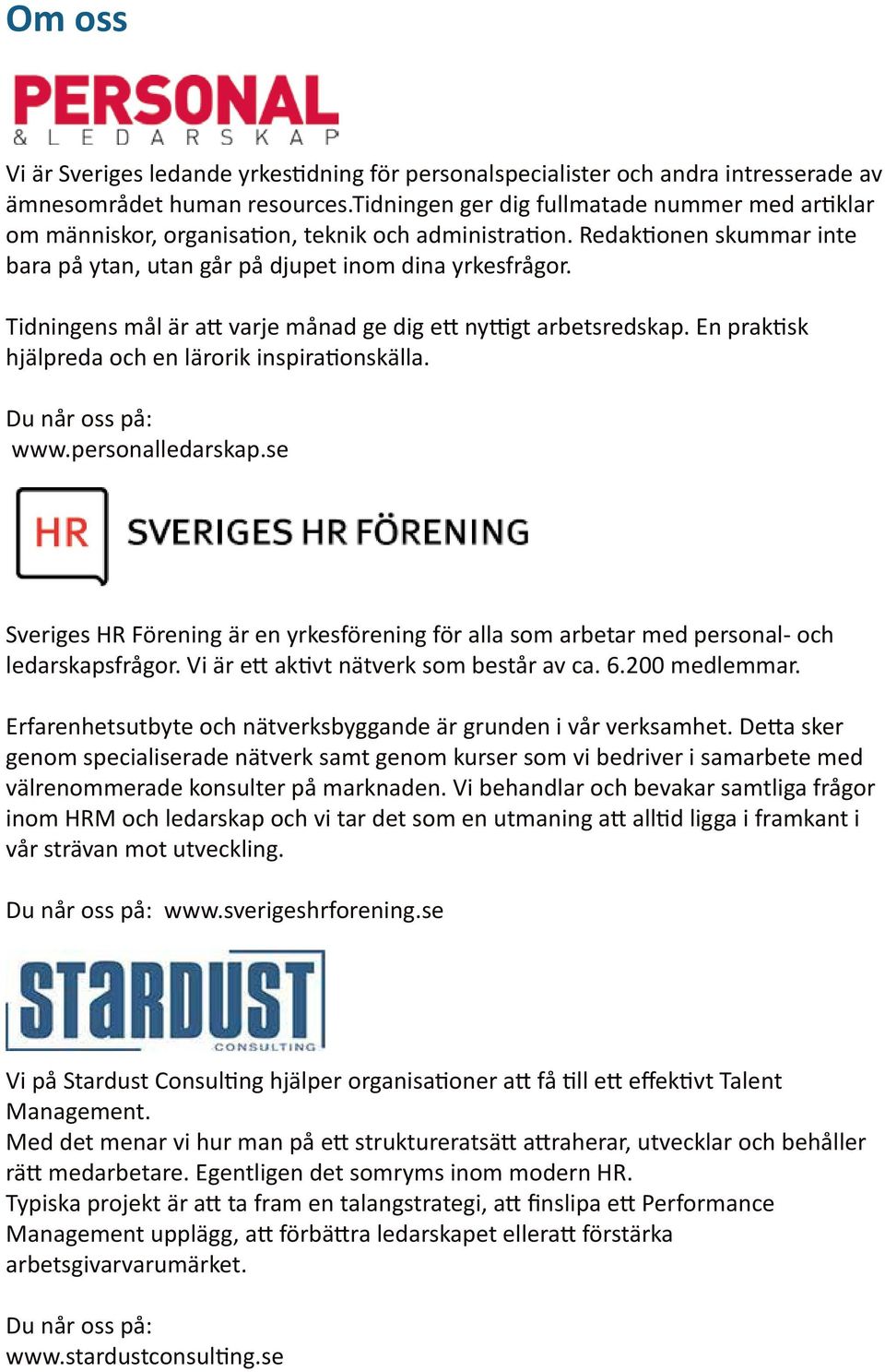 Tidningens mål är att varje månad ge dig ett nyttigt arbetsredskap. En praktisk hjälpreda och en lärorik inspirationskälla. Du når oss på: www.personalledarskap.