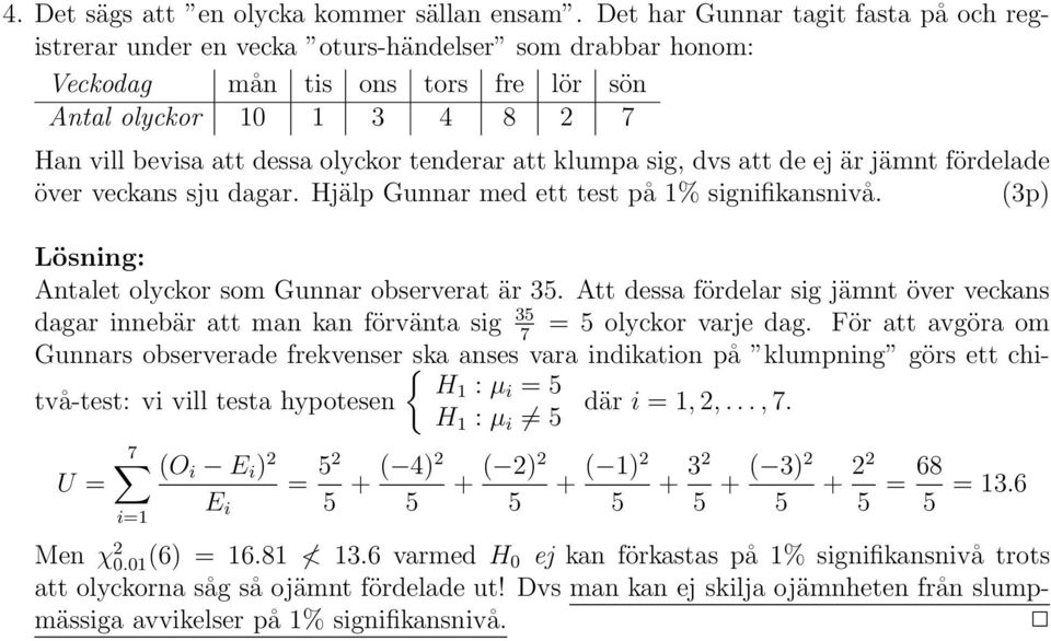 tenderar att klumpa sig, dvs att de ej är jämnt fördelade över veckans sju dagar. Hjälp Gunnar med ett test på 1% signifikansnivå. Antalet olyckor som Gunnar observerat är 5.