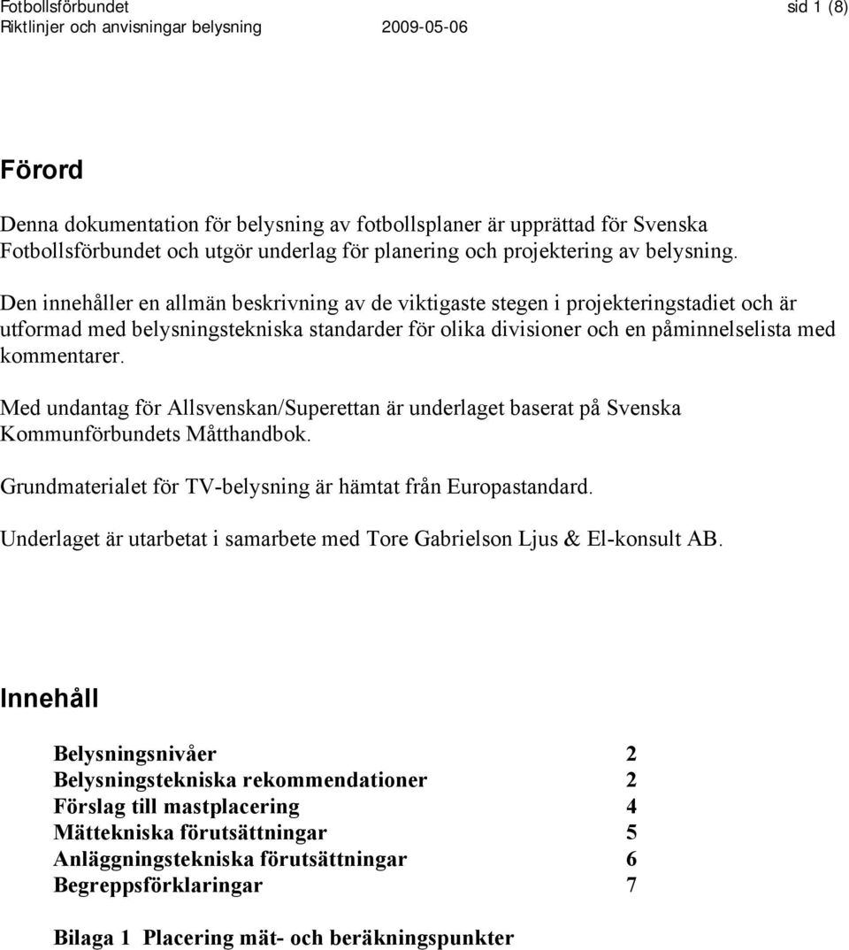 Med undantag för Allsvenskan/Superettan är underlaget baserat på Svenska Kommunförbundets Måtthandbok. Grundmaterialet för TV-belysning är hämtat från Europastandard.