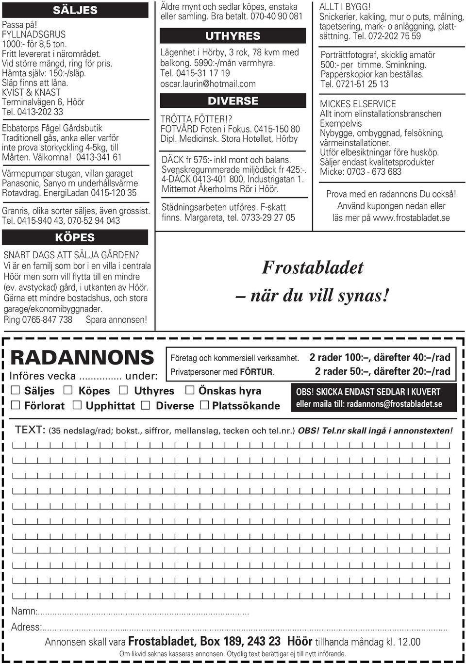 0413-341 61 Värmepumpar stugan, villan garaget Panasonic, Sanyo m underhållsvärme Rotavdrag. EnergiLadan 0415-120 35 Granris, olika sorter säljes, även grossist. Tel.