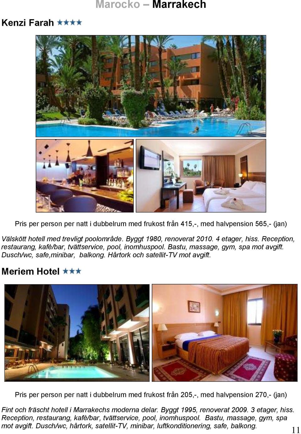 Meriem Hotel Pris per person per natt i dubbelrum med frukost från 205,-, med halvpension 270,- (jan) Fint och fräscht hotell i Marrakechs moderna delar. Byggt 1995, renoverat 2009.