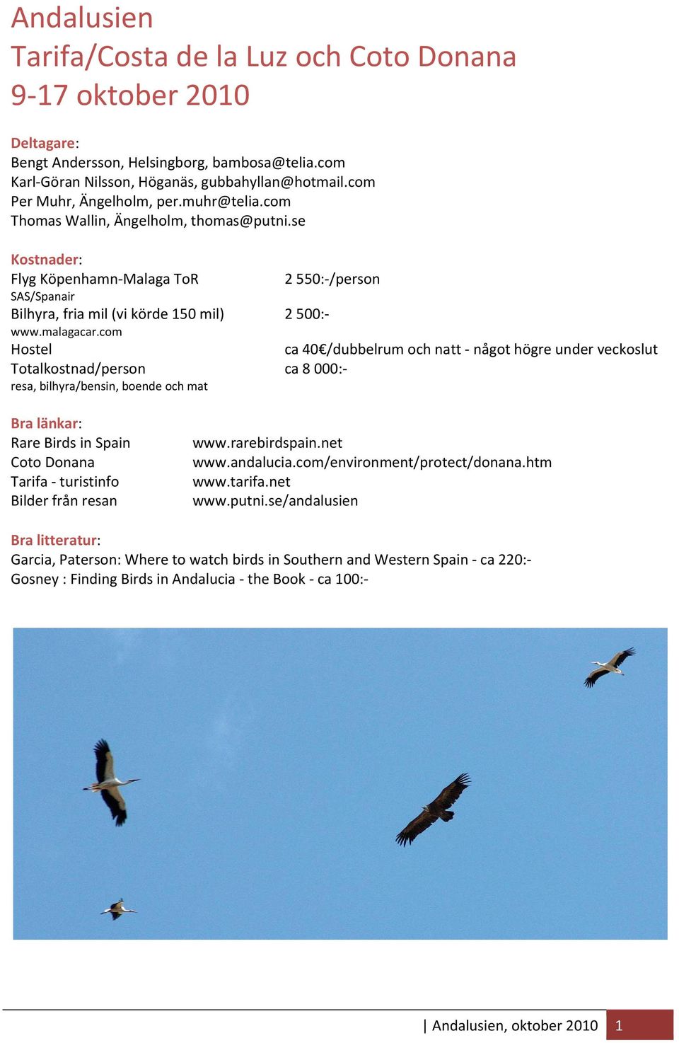 com Hostel Totalkostnad/person resa, bilhyra/bensin, boende och mat 2 550: /person 2 500: ca 40 /dubbelrum och natt något högre under veckoslut ca 8 000: Bra länkar: Rare Birds in Spain Coto Donana
