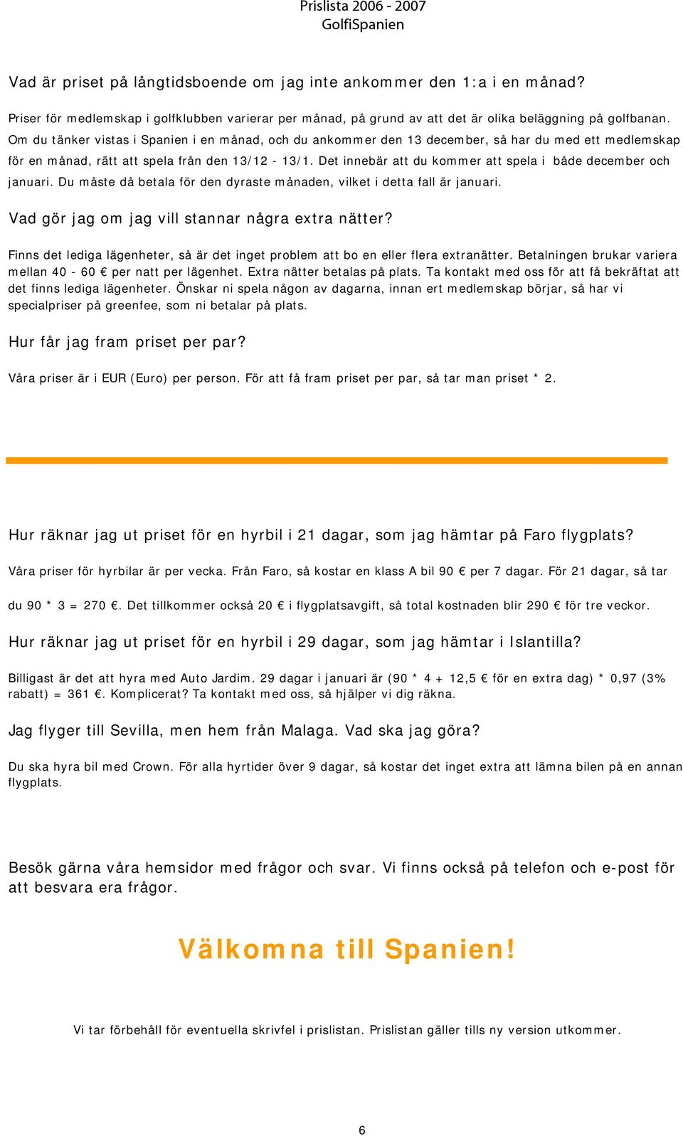 Det innebär att du kommer att spela i både december och januari. Du måste då betala för den dyraste månaden, vilket i detta fall är januari. Vad gör jag om jag vill stannar några extra nätter?