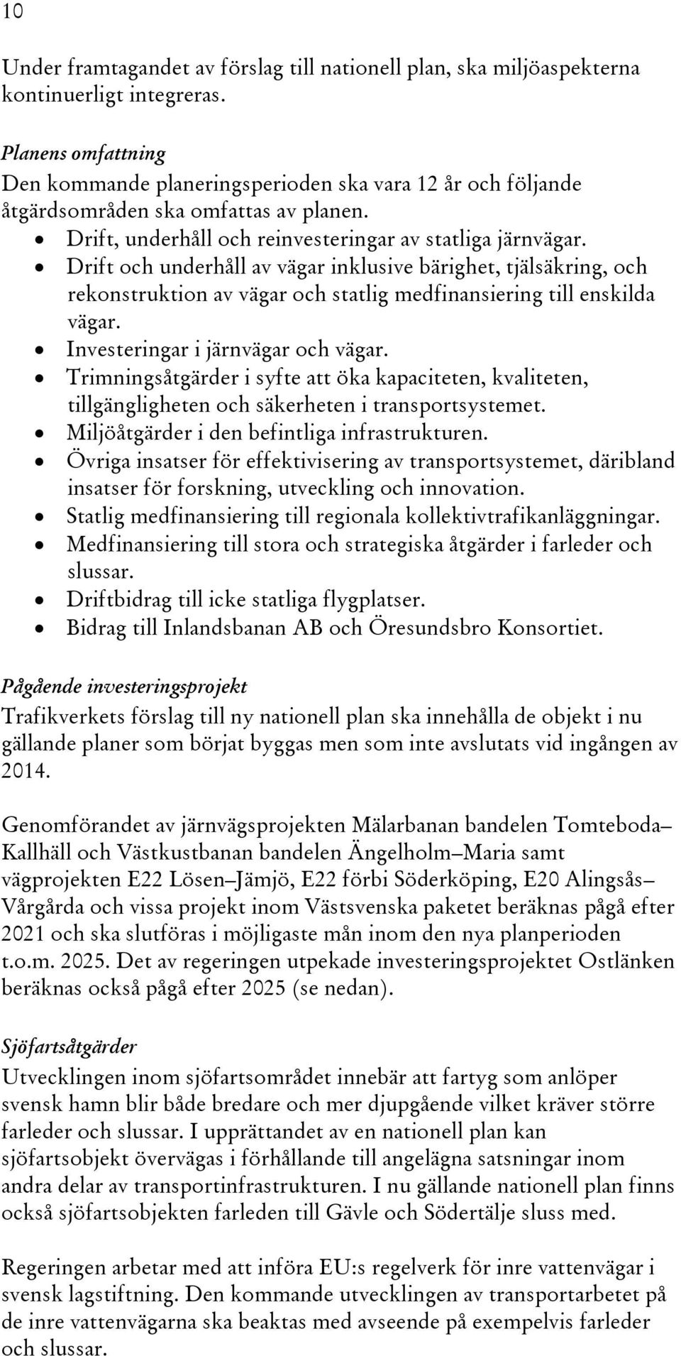 Drift och underhåll av vägar inklusive bärighet, tjälsäkring, och rekonstruktion av vägar och statlig medfinansiering till enskilda vägar. Investeringar i järnvägar och vägar.