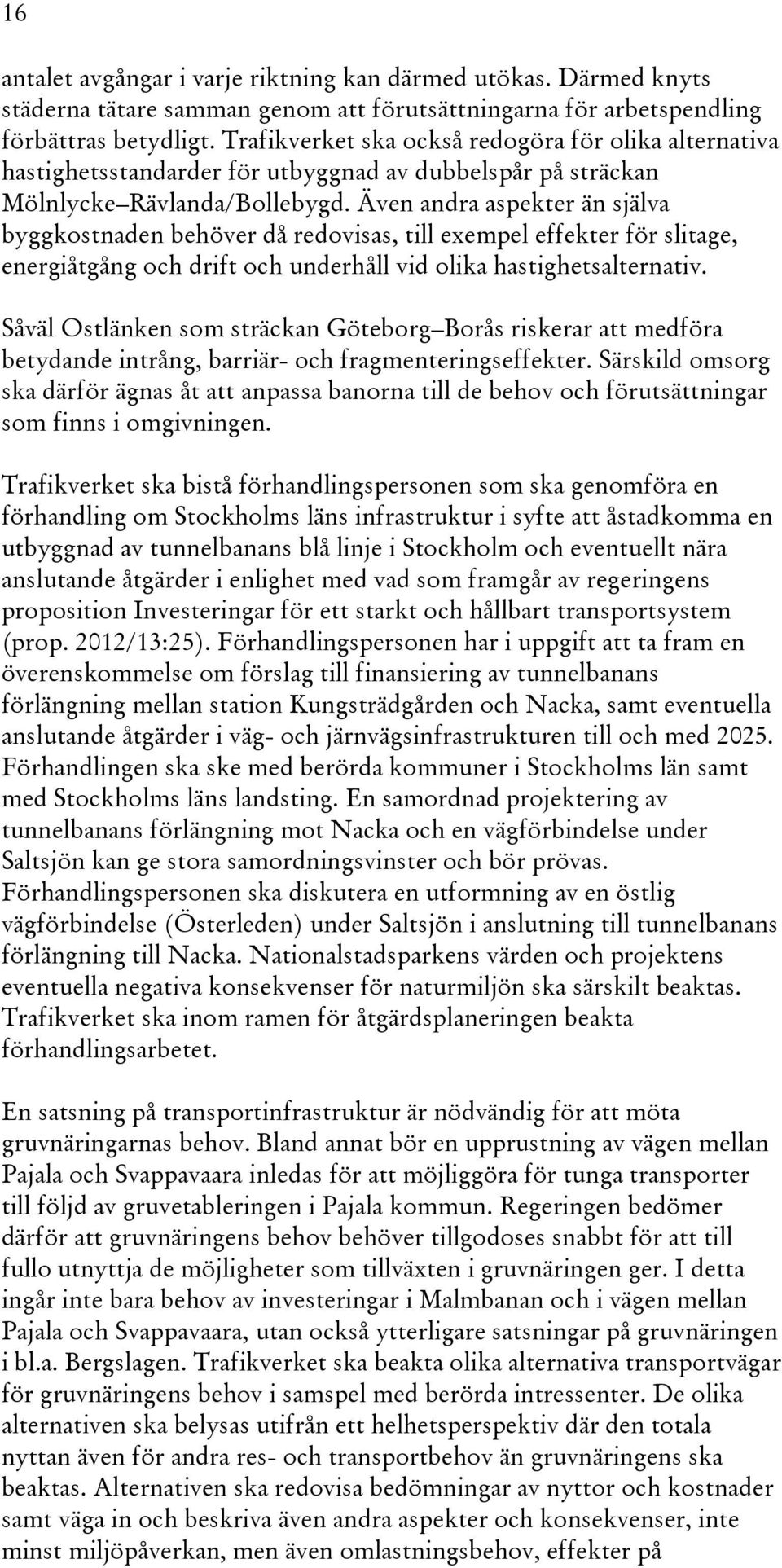 Även andra aspekter än själva byggkostnaden behöver då redovisas, till exempel effekter för slitage, energiåtgång och drift och underhåll vid olika hastighetsalternativ.