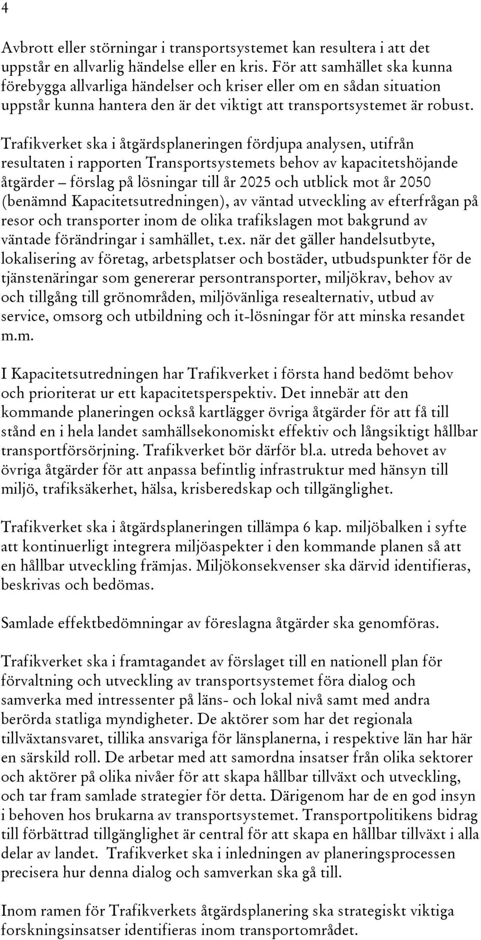 Trafikverket ska i åtgärdsplaneringen fördjupa analysen, utifrån resultaten i rapporten Transportsystemets behov av kapacitetshöjande åtgärder förslag på lösningar till år 2025 och utblick mot år