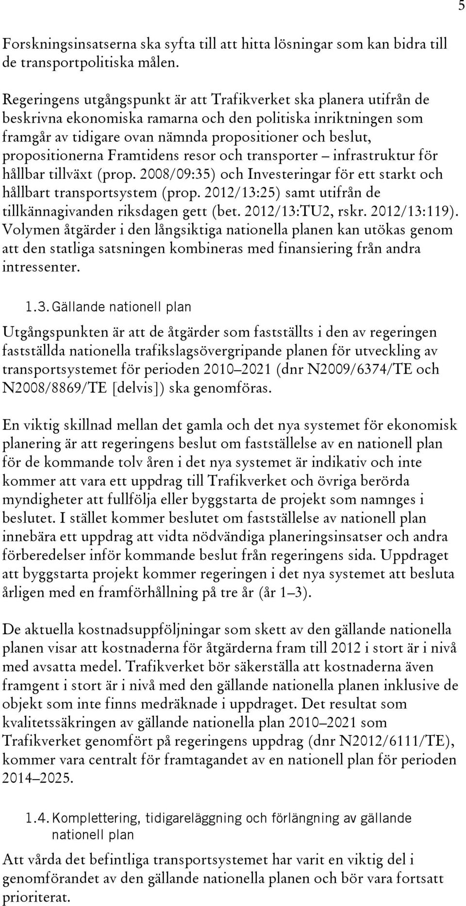 propositionerna Framtidens resor och transporter infrastruktur för hållbar tillväxt (prop. 2008/09:35) och Investeringar för ett starkt och hållbart transportsystem (prop.